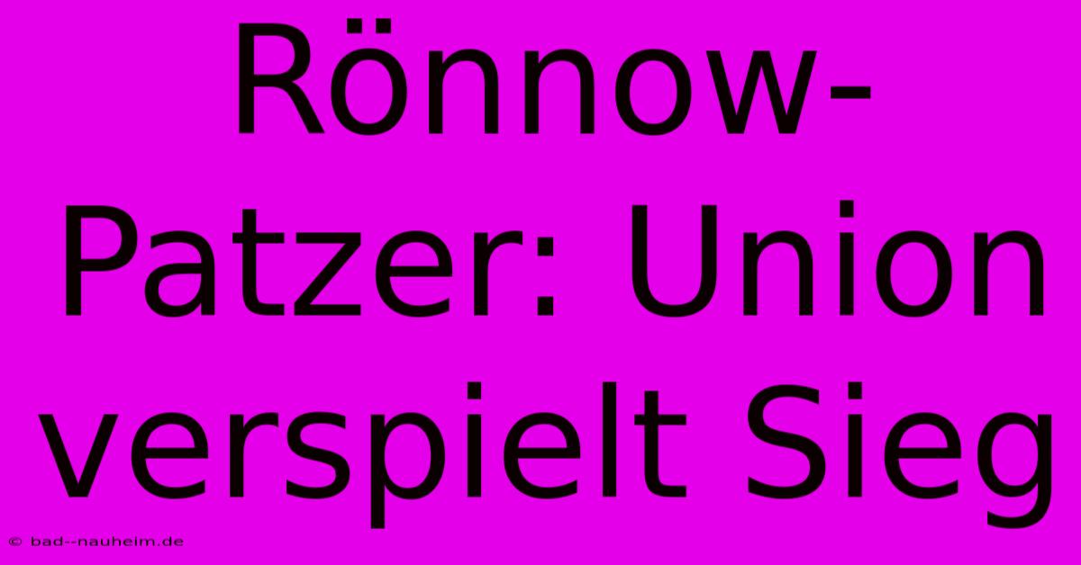 Rönnow-Patzer: Union Verspielt Sieg