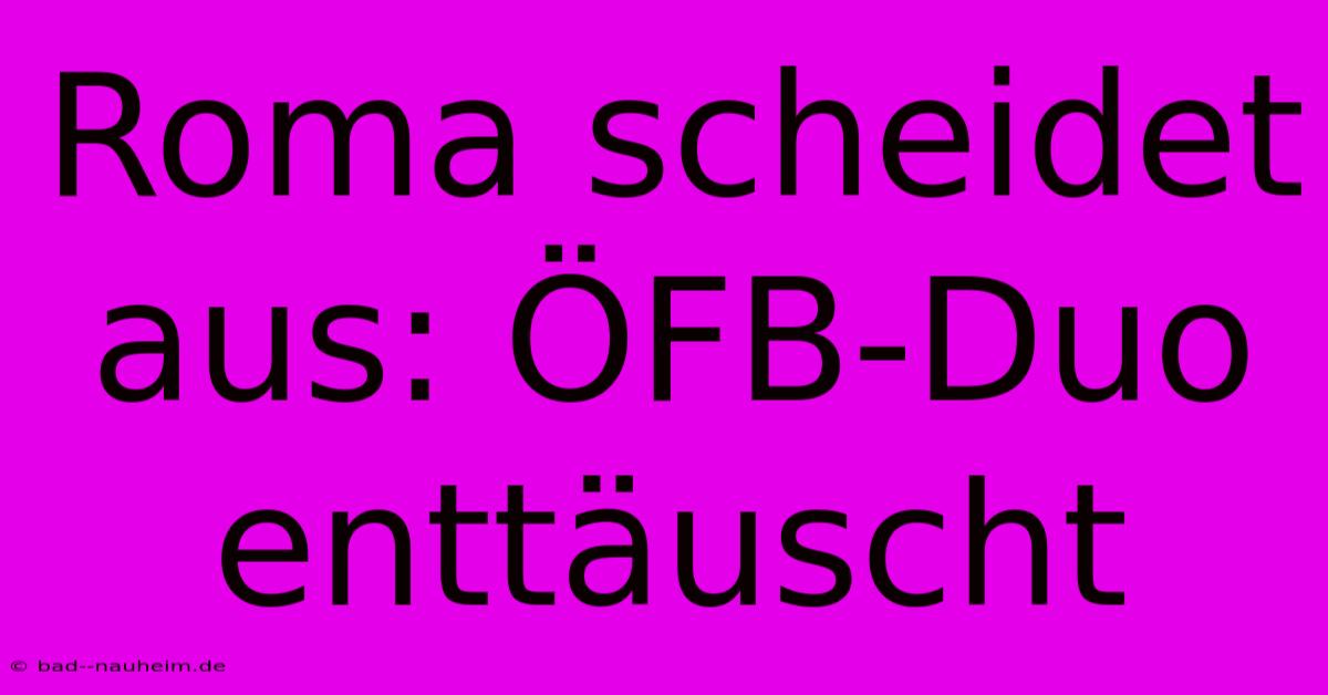 Roma Scheidet Aus: ÖFB-Duo Enttäuscht