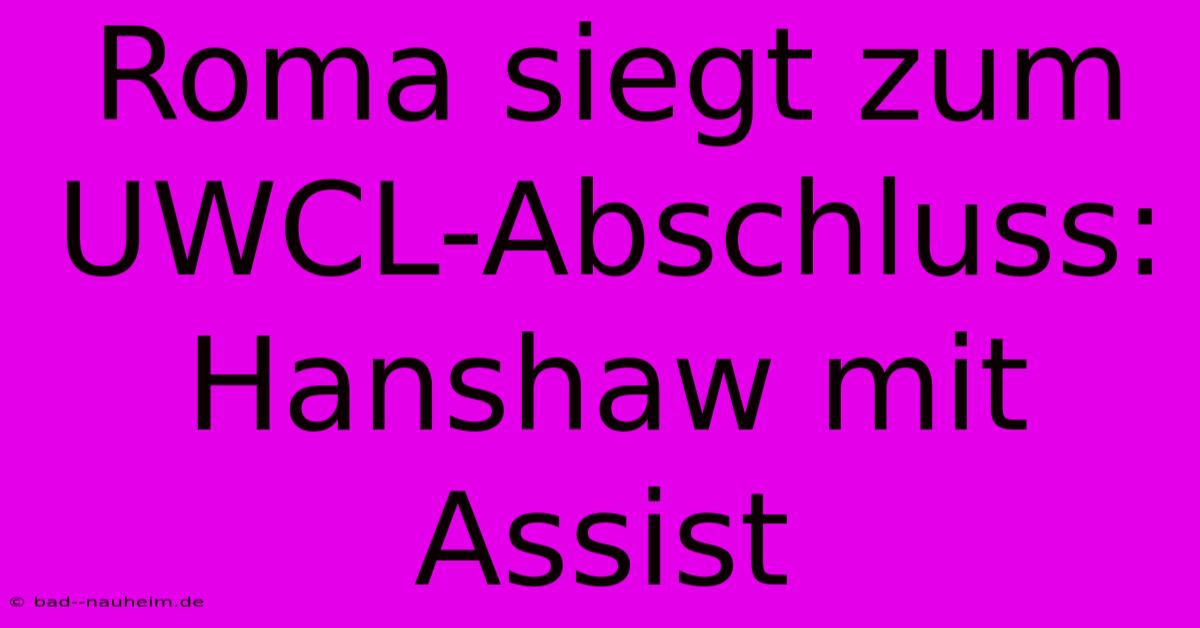 Roma Siegt Zum UWCL-Abschluss: Hanshaw Mit Assist