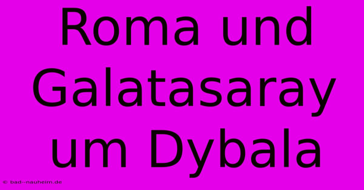 Roma Und Galatasaray Um Dybala