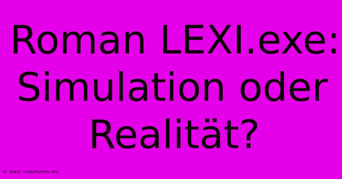 Roman LEXI.exe: Simulation Oder Realität?