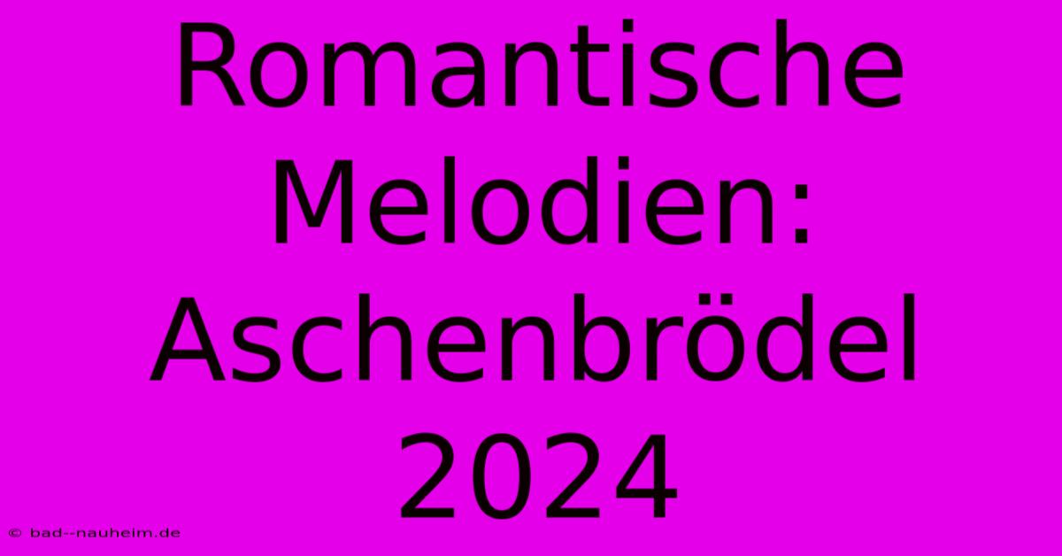 Romantische Melodien: Aschenbrödel 2024