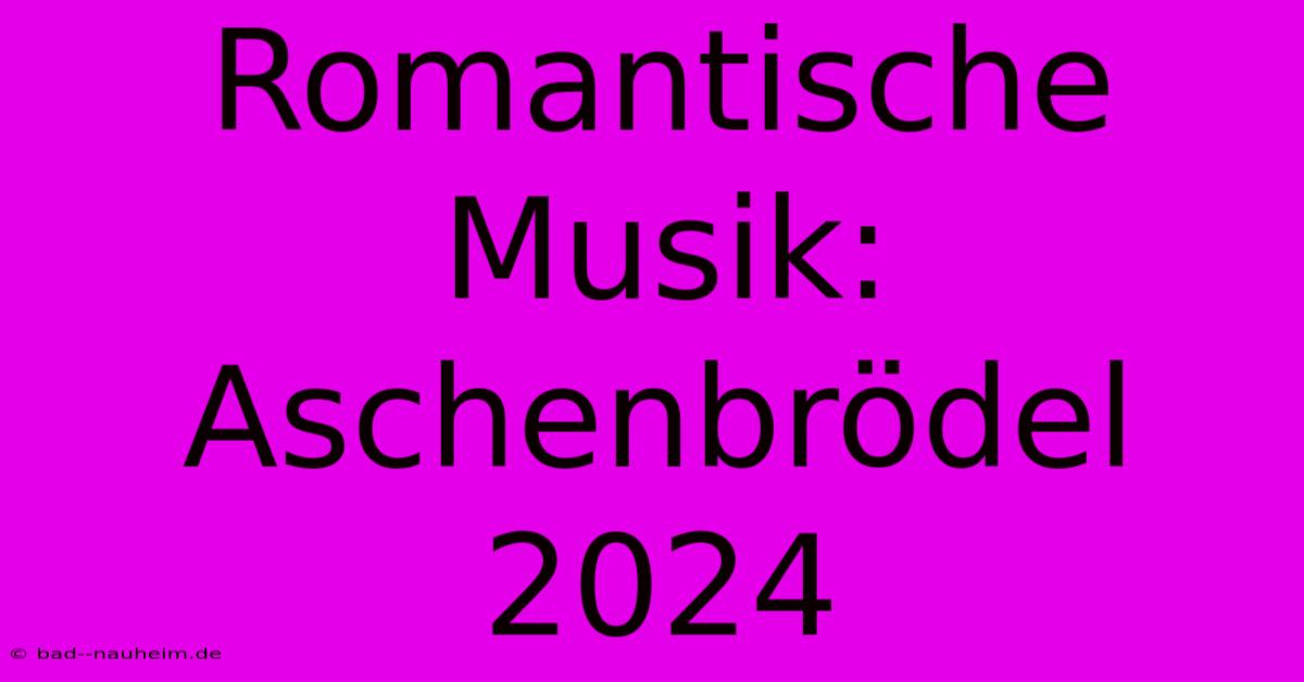 Romantische Musik: Aschenbrödel 2024