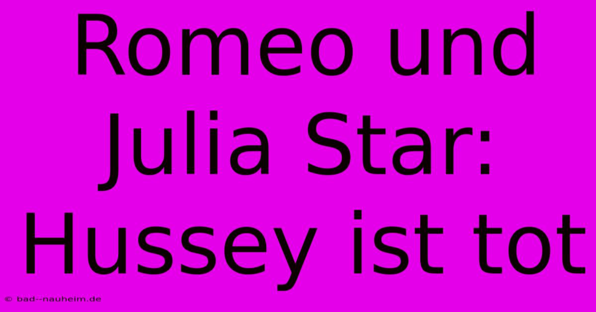 Romeo Und Julia Star: Hussey Ist Tot