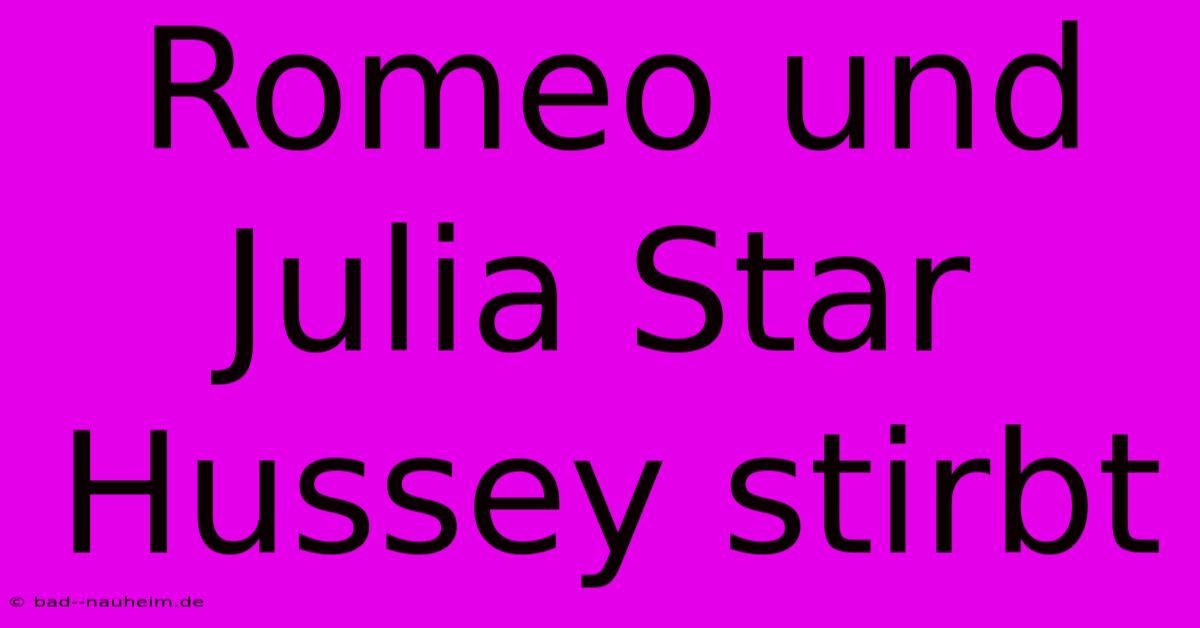 Romeo Und Julia Star Hussey Stirbt