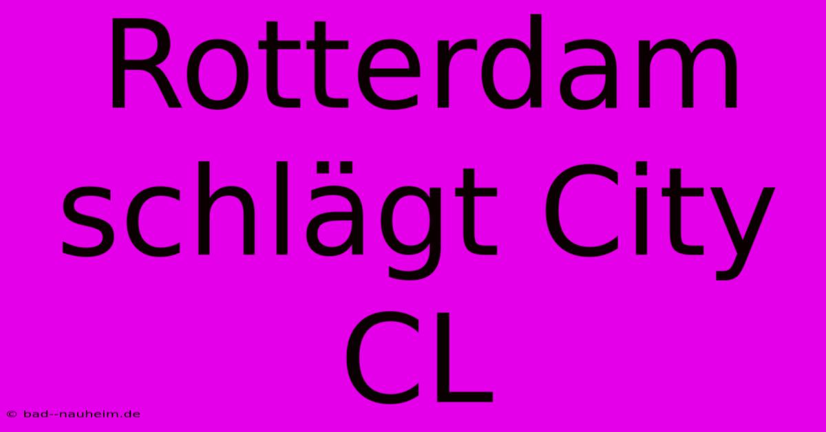 Rotterdam Schlägt City CL