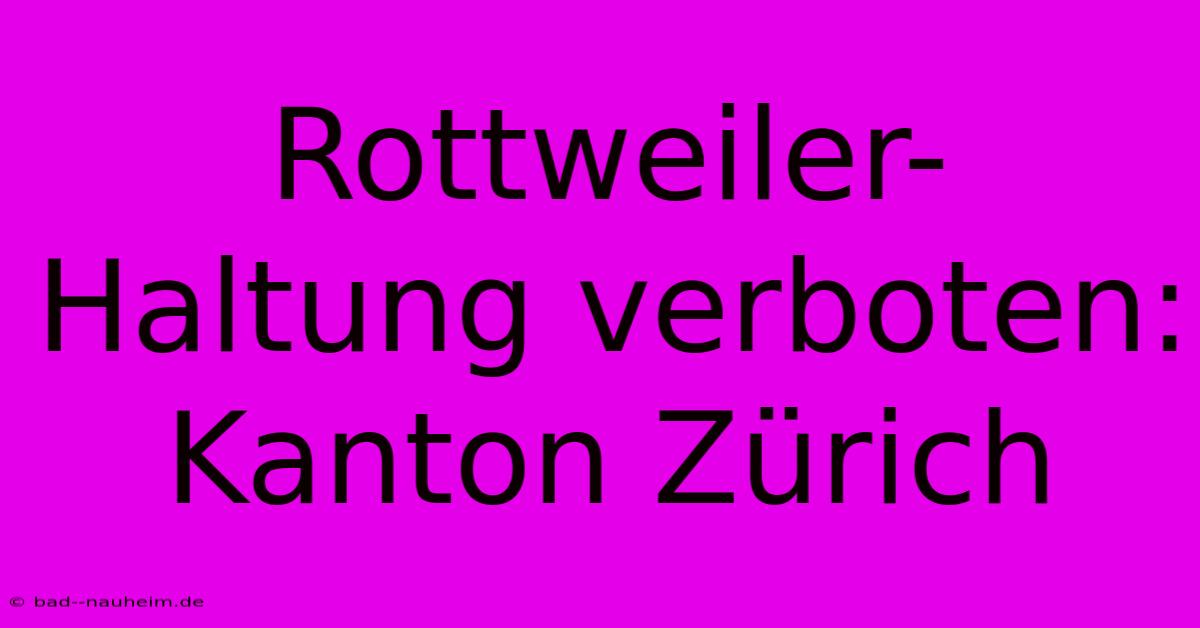 Rottweiler-Haltung Verboten: Kanton Zürich