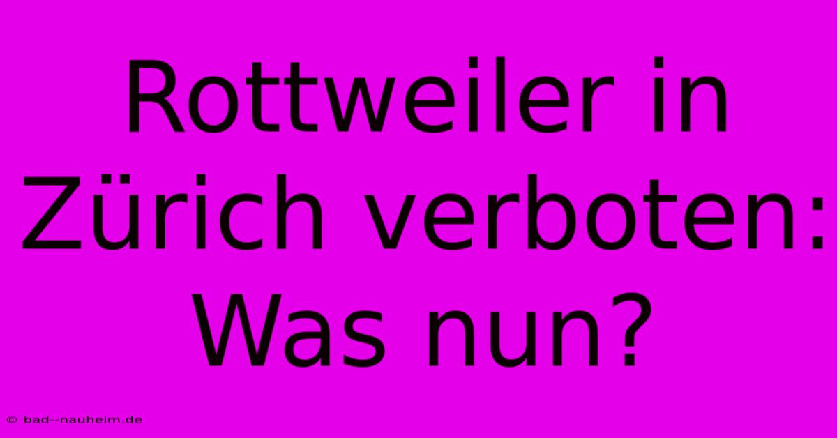 Rottweiler In Zürich Verboten: Was Nun?