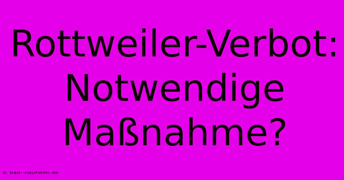 Rottweiler-Verbot:  Notwendige Maßnahme?