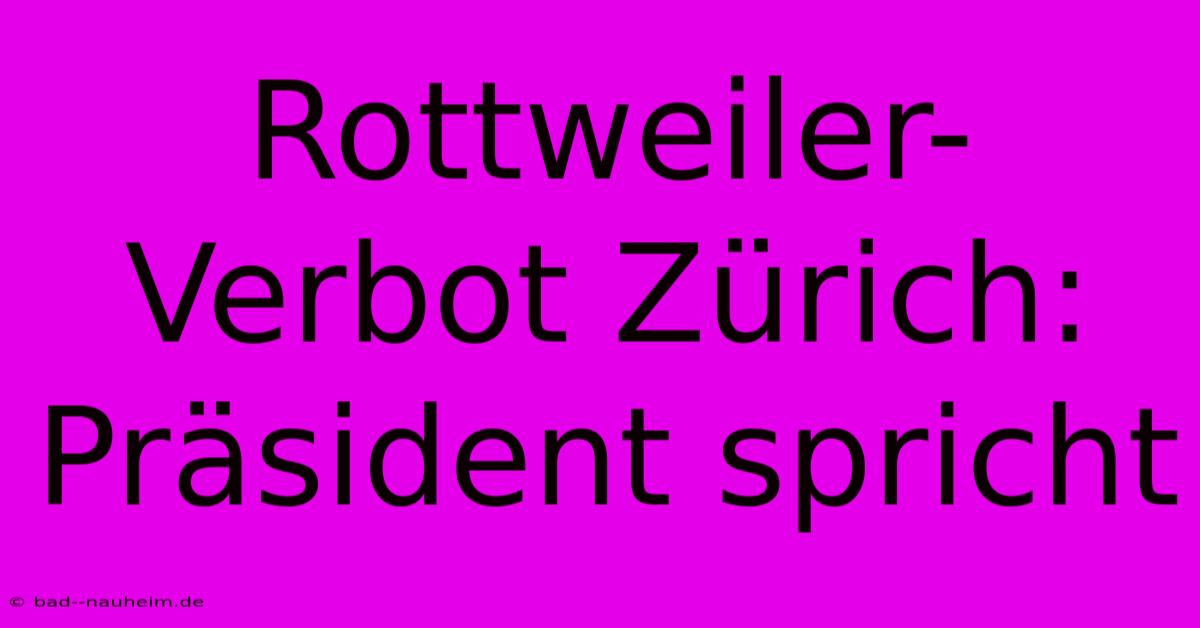 Rottweiler-Verbot Zürich: Präsident Spricht