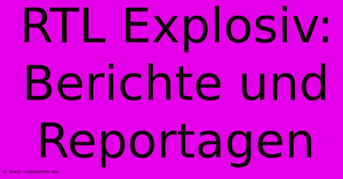 RTL Explosiv: Berichte Und Reportagen