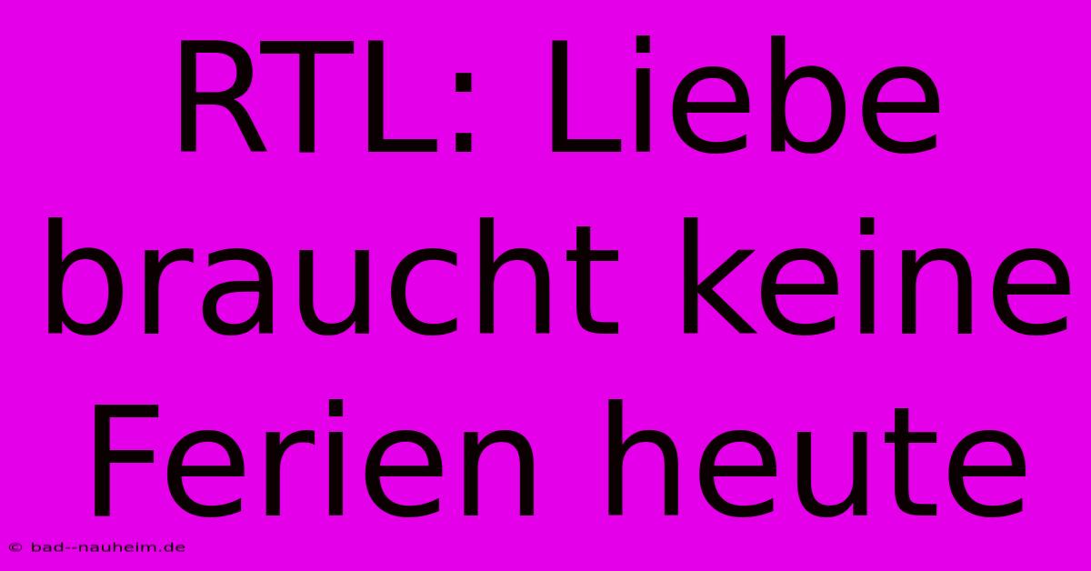 RTL: Liebe Braucht Keine Ferien Heute