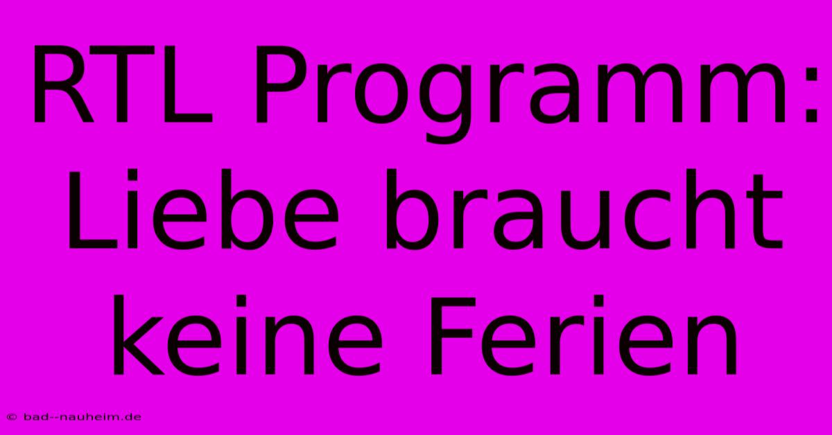 RTL Programm: Liebe Braucht Keine Ferien