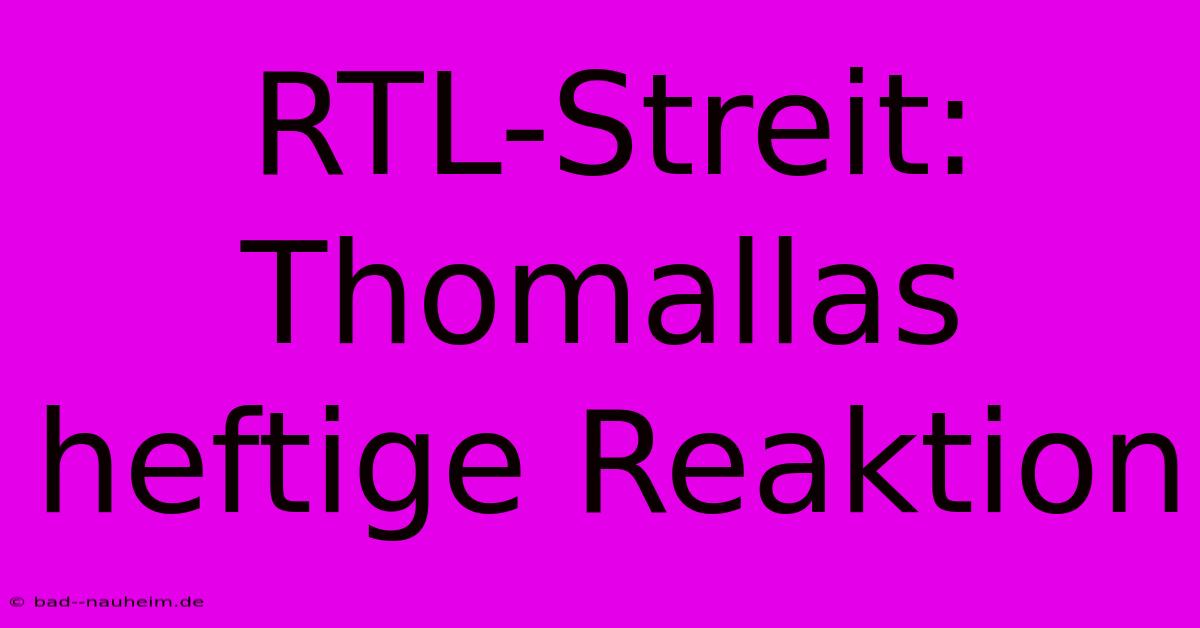 RTL-Streit: Thomallas Heftige Reaktion