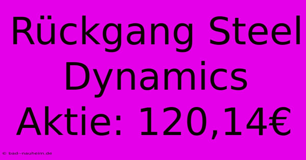 Rückgang Steel Dynamics Aktie: 120,14€