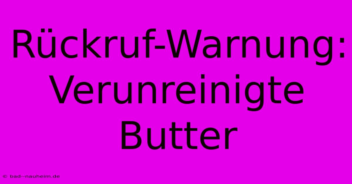 Rückruf-Warnung: Verunreinigte Butter