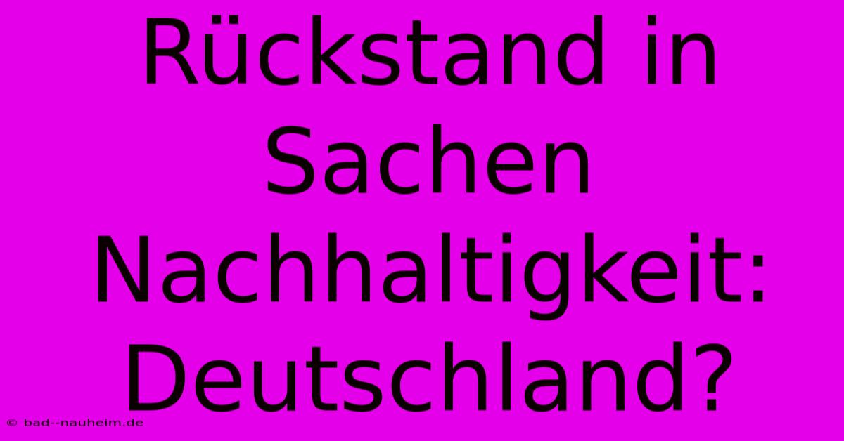 Rückstand In Sachen Nachhaltigkeit: Deutschland?