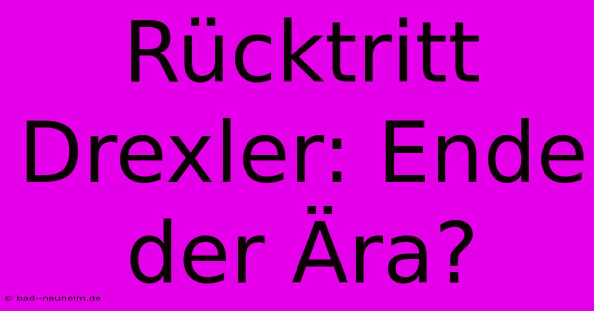 Rücktritt Drexler: Ende Der Ära?