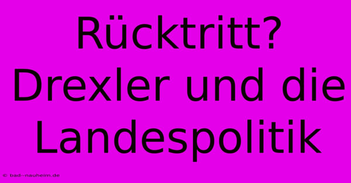 Rücktritt? Drexler Und Die Landespolitik