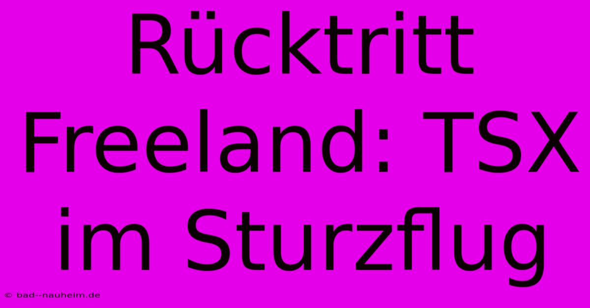 Rücktritt Freeland: TSX Im Sturzflug