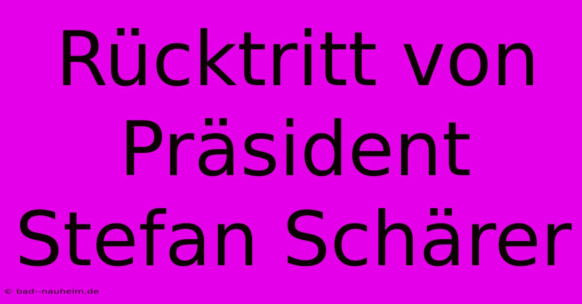 Rücktritt Von Präsident Stefan Schärer