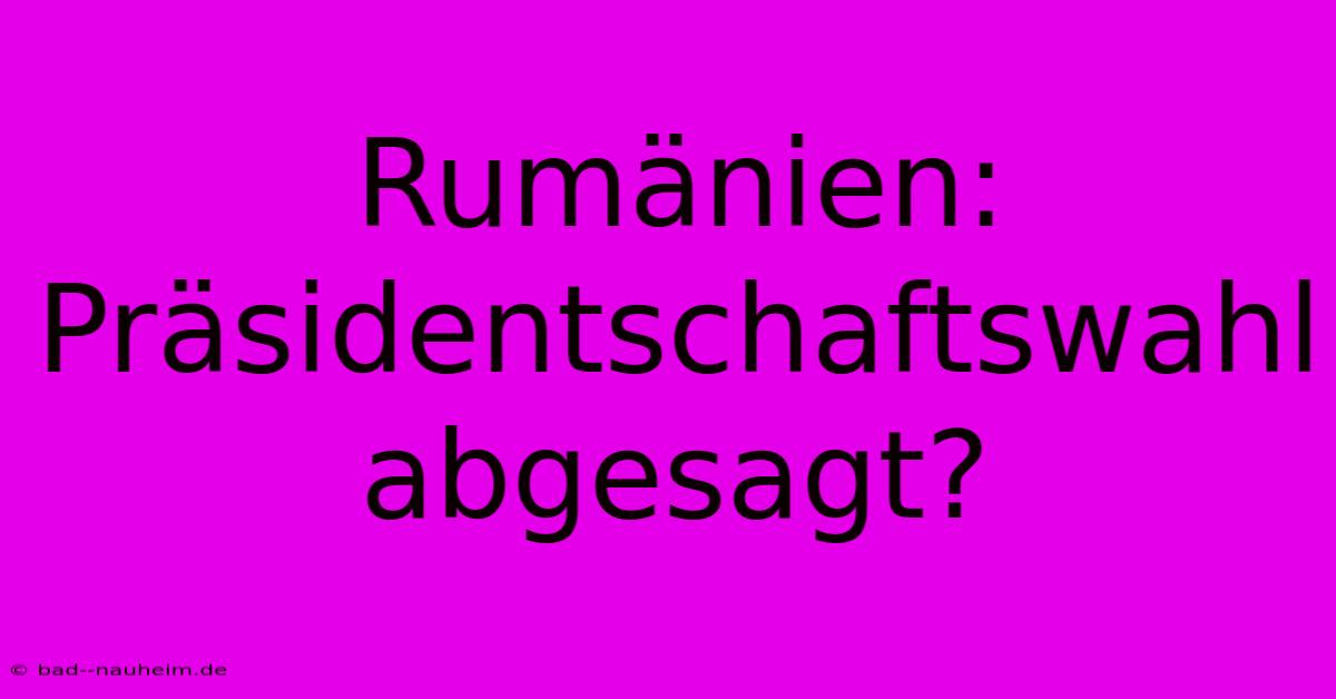 Rumänien: Präsidentschaftswahl Abgesagt?