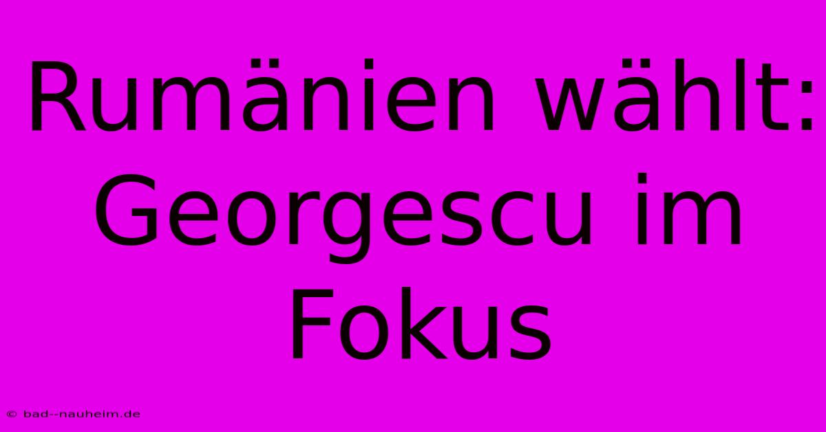 Rumänien Wählt: Georgescu Im Fokus