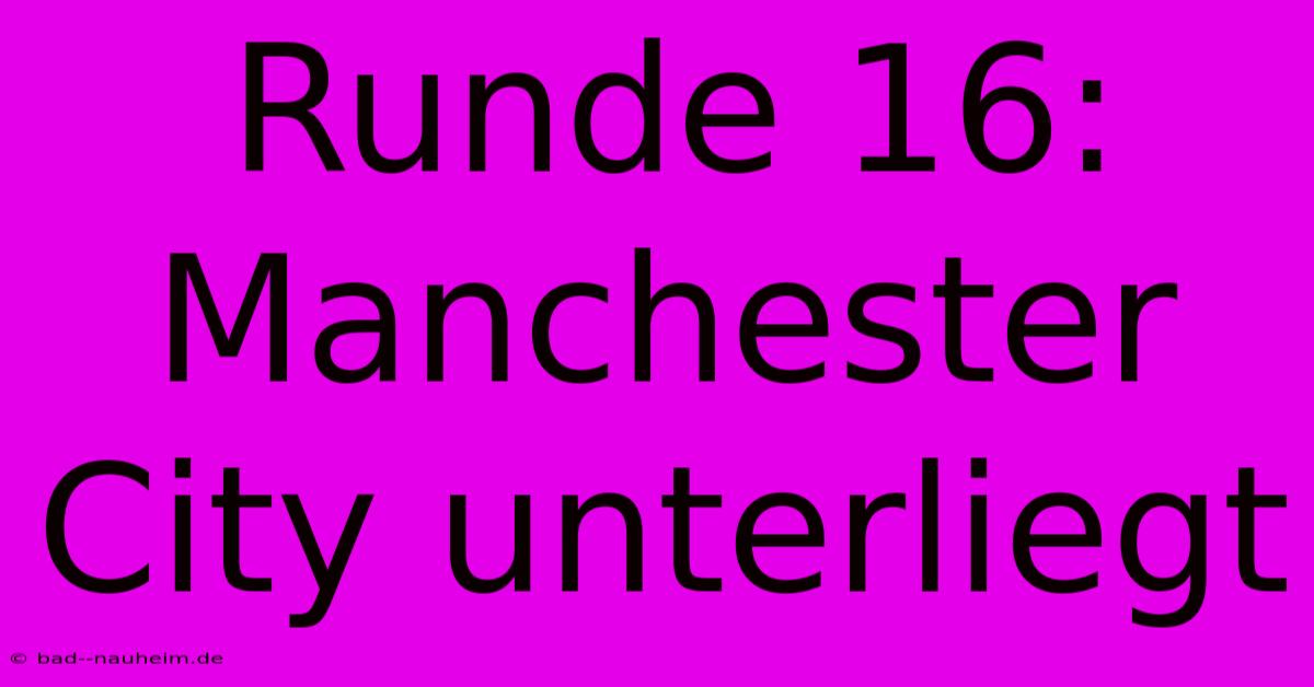 Runde 16: Manchester City Unterliegt