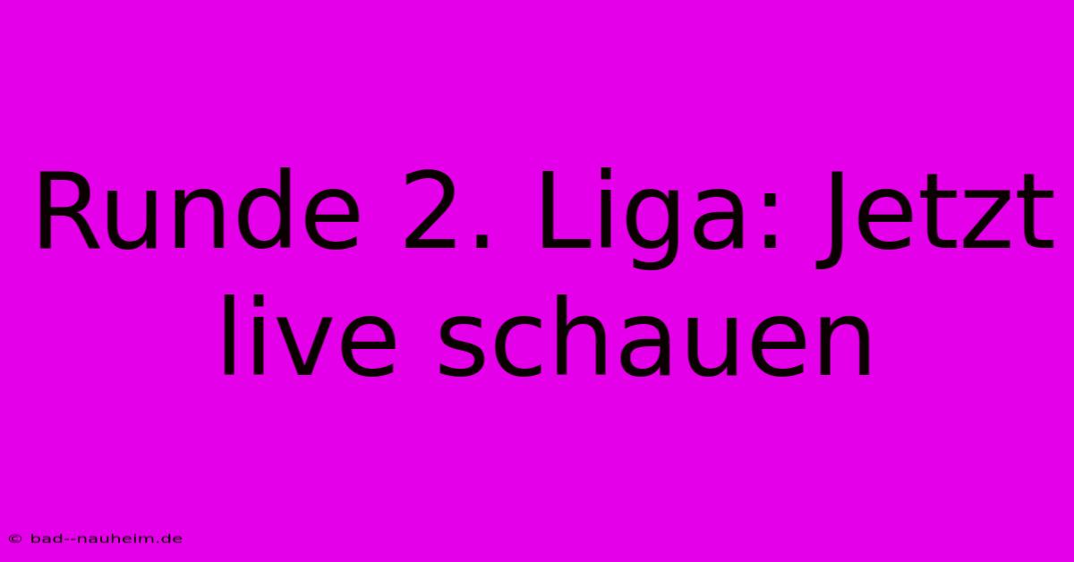 Runde 2. Liga: Jetzt Live Schauen