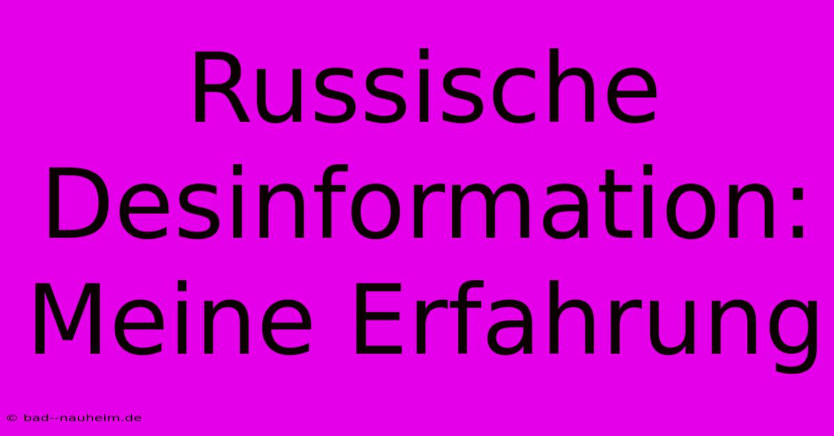 Russische Desinformation: Meine Erfahrung