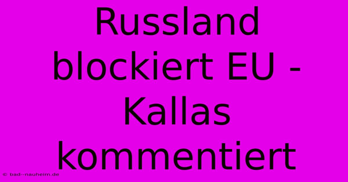 Russland Blockiert EU - Kallas Kommentiert