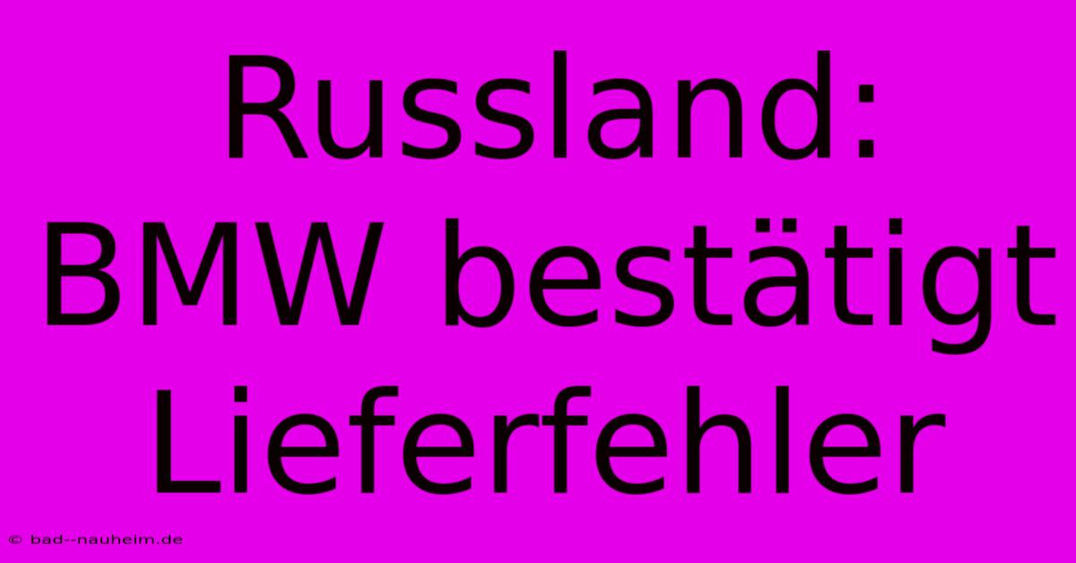 Russland: BMW Bestätigt Lieferfehler