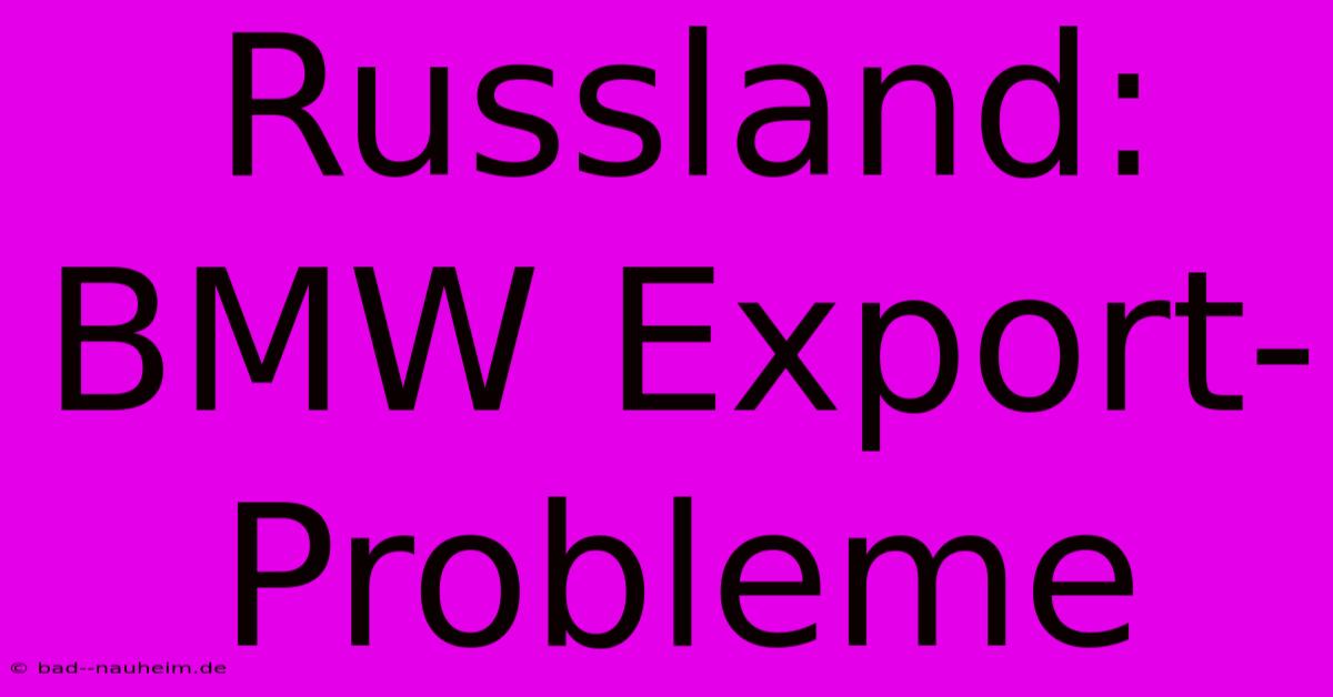 Russland:  BMW Export-Probleme