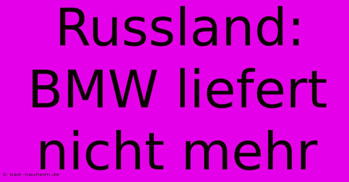 Russland: BMW Liefert Nicht Mehr