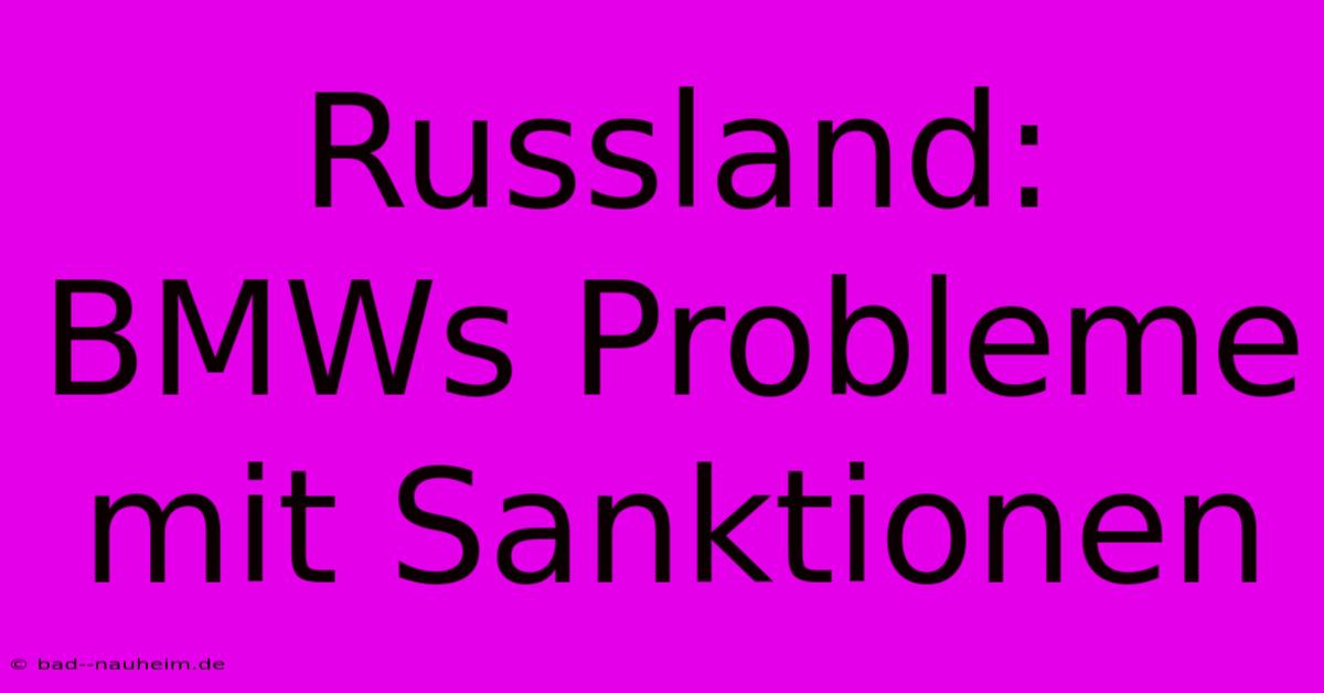 Russland: BMWs Probleme Mit Sanktionen