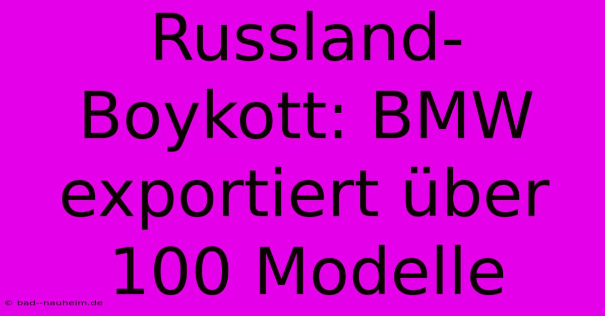 Russland-Boykott: BMW Exportiert Über 100 Modelle