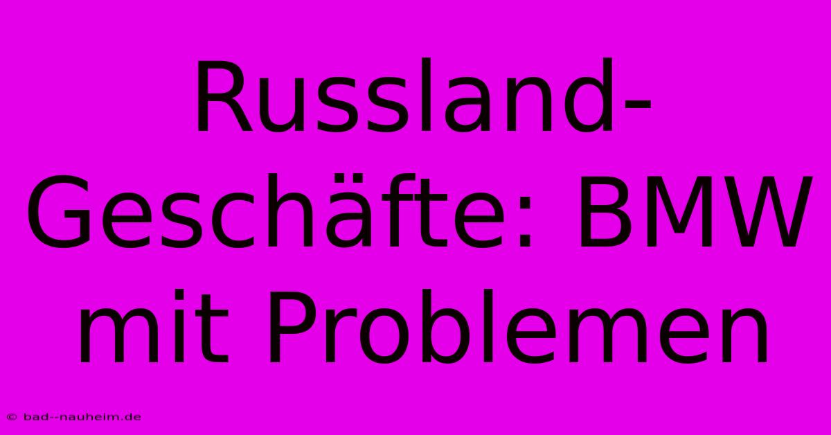 Russland-Geschäfte: BMW Mit Problemen