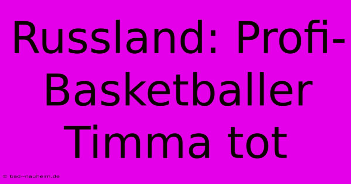 Russland: Profi-Basketballer Timma Tot