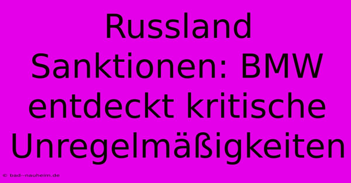 Russland Sanktionen: BMW Entdeckt Kritische Unregelmäßigkeiten