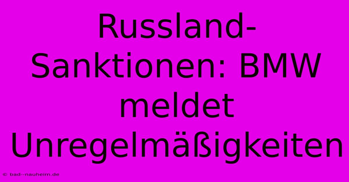 Russland-Sanktionen: BMW Meldet Unregelmäßigkeiten