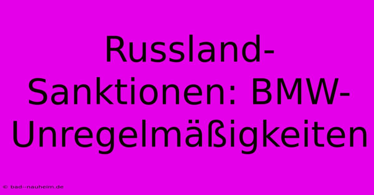 Russland-Sanktionen: BMW-Unregelmäßigkeiten