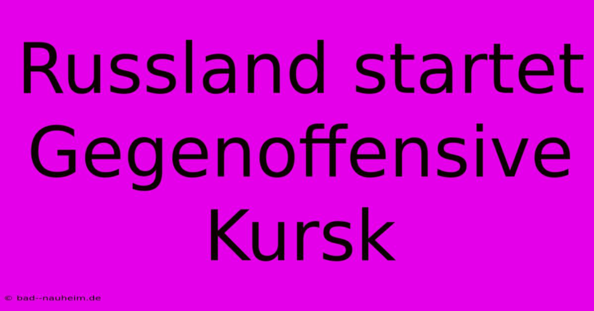 Russland Startet Gegenoffensive Kursk