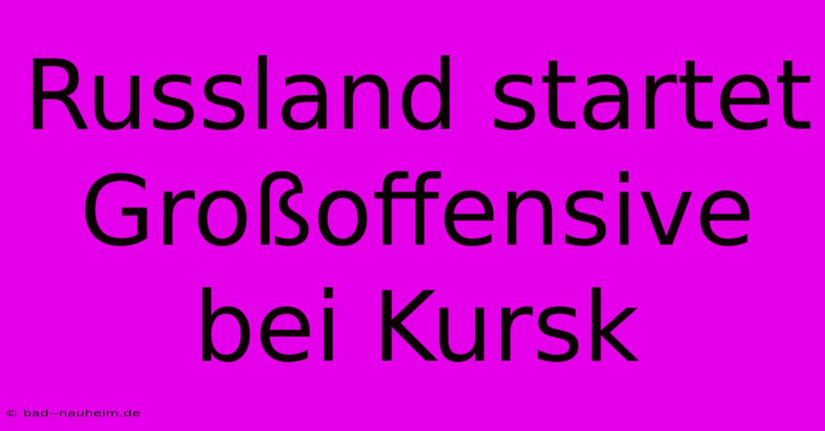 Russland Startet Großoffensive Bei Kursk