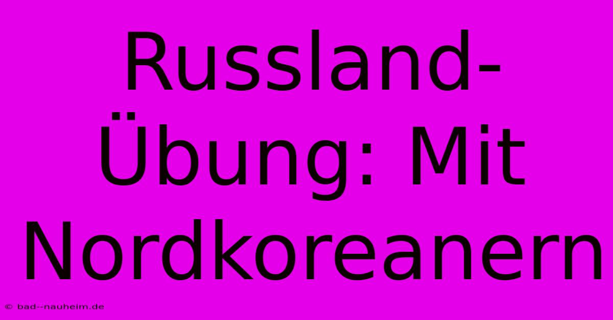 Russland-Übung: Mit Nordkoreanern