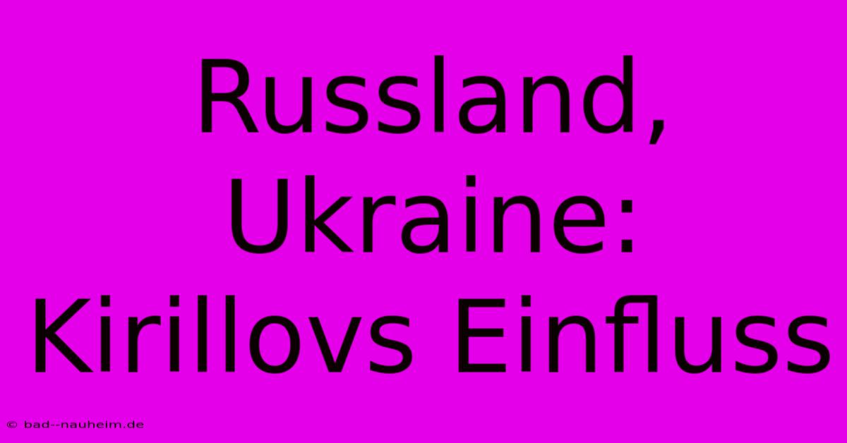 Russland, Ukraine: Kirillovs Einfluss