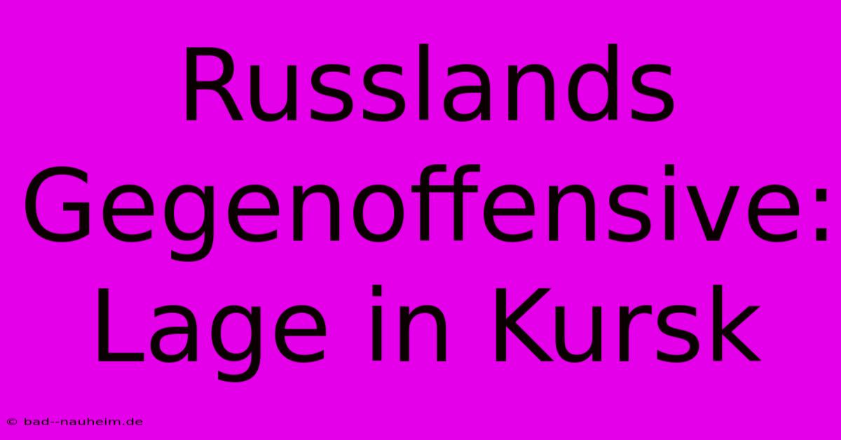 Russlands Gegenoffensive: Lage In Kursk