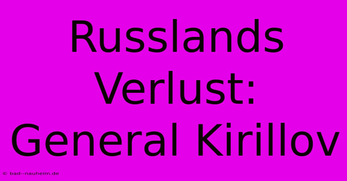 Russlands Verlust: General Kirillov