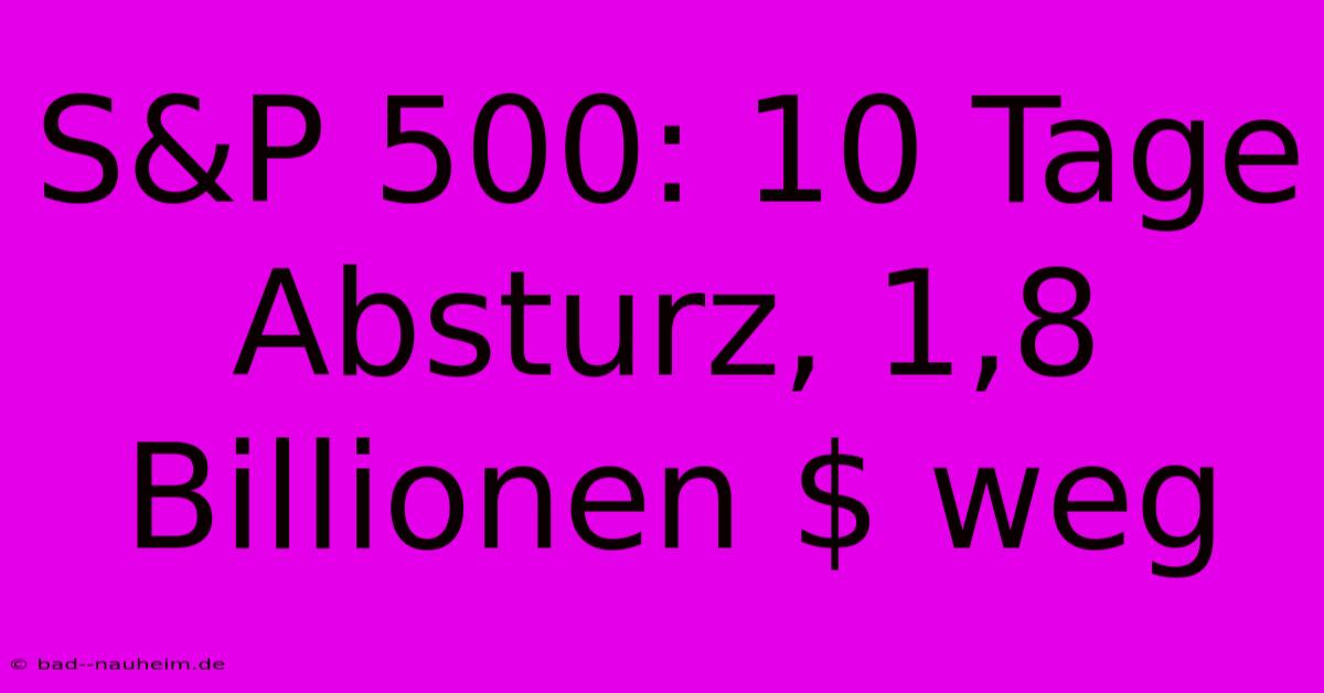 S&P 500: 10 Tage Absturz, 1,8 Billionen $ Weg