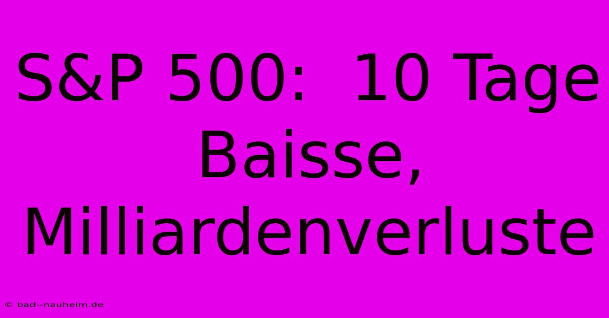 S&P 500:  10 Tage Baisse, Milliardenverluste