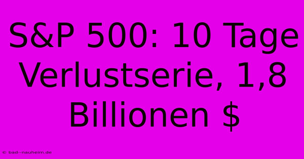 S&P 500: 10 Tage Verlustserie, 1,8 Billionen $